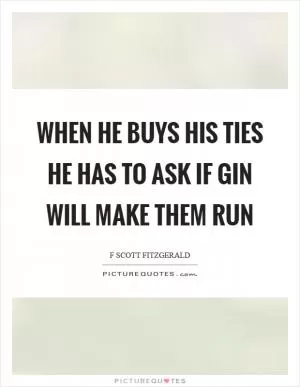 When he buys his ties he has to ask if gin will make them run Picture Quote #1