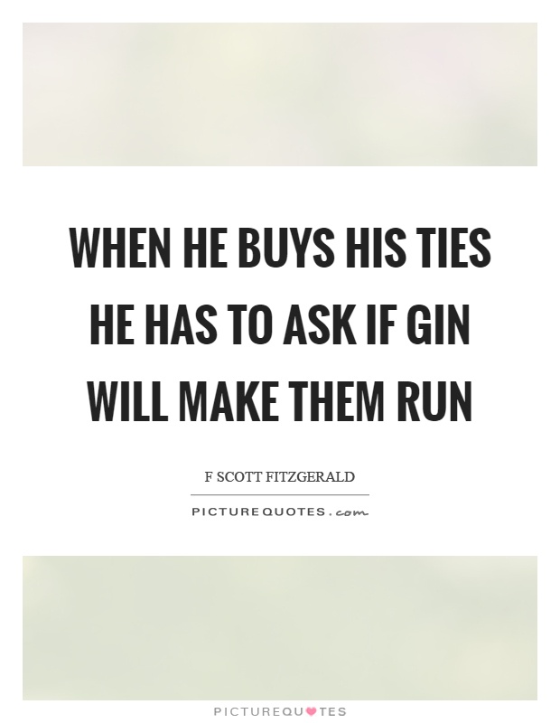 When he buys his ties he has to ask if gin will make them run Picture Quote #1