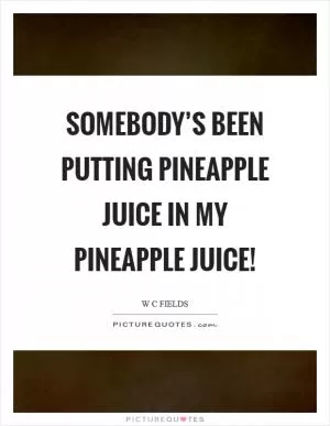 Somebody’s been putting pineapple juice in my pineapple juice! Picture Quote #1