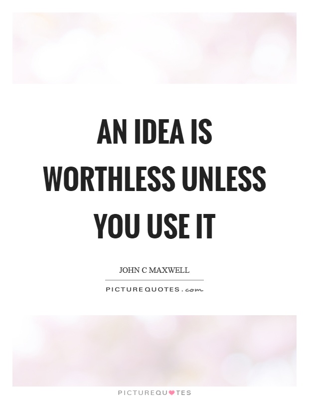 An idea is worthless unless you use it Picture Quote #1