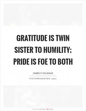 Gratitude is twin sister to humility; Pride is foe to both Picture Quote #1