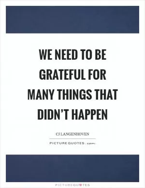 We need to be grateful for many things that didn’t happen Picture Quote #1