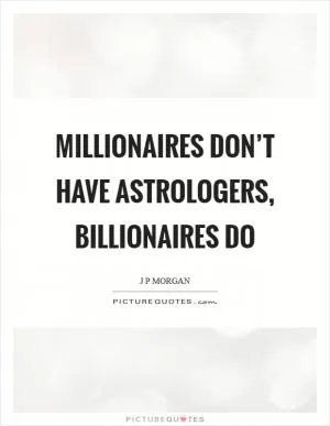 Millionaires don’t have astrologers, billionaires do Picture Quote #1
