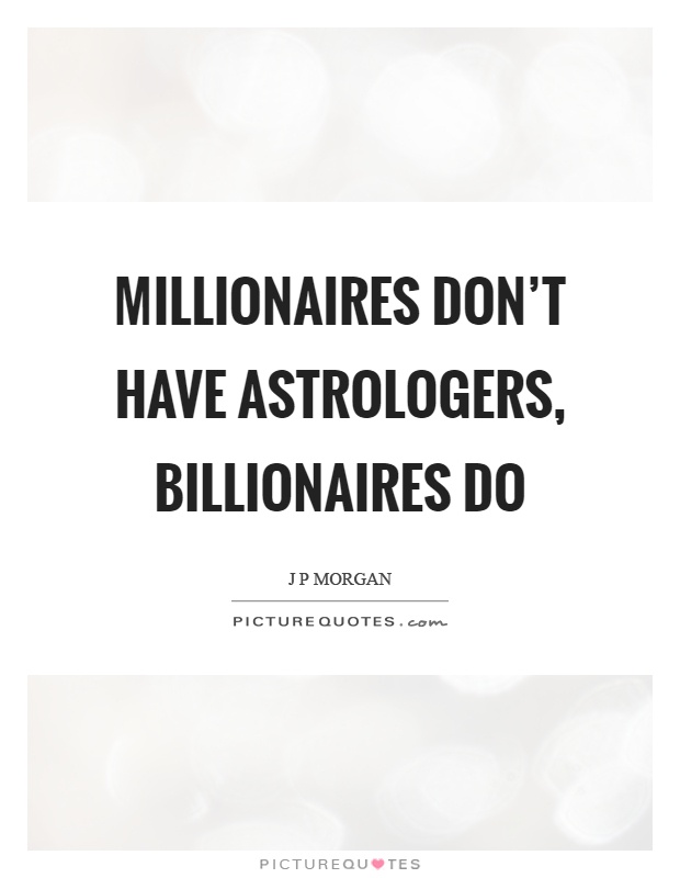 Millionaires don't have astrologers, billionaires do Picture Quote #1