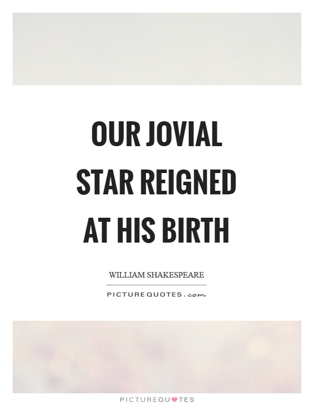 Our jovial star reigned at his birth Picture Quote #1