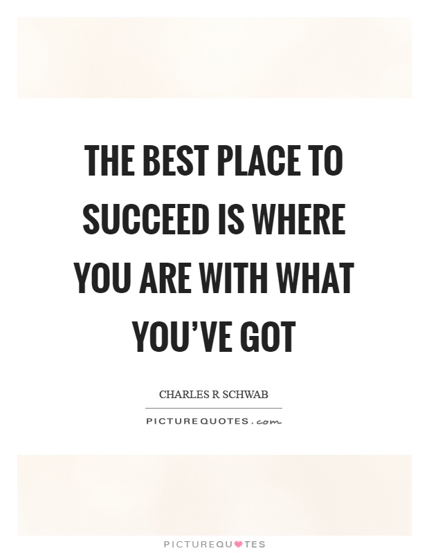 The best place to succeed is where you are with what you've got Picture Quote #1