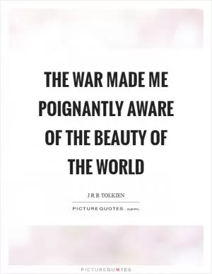 The war made me poignantly aware of the beauty of the world Picture Quote #1