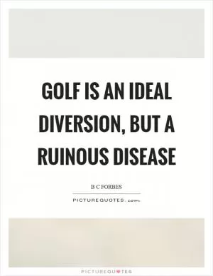 Golf is an ideal diversion, but a ruinous disease Picture Quote #1