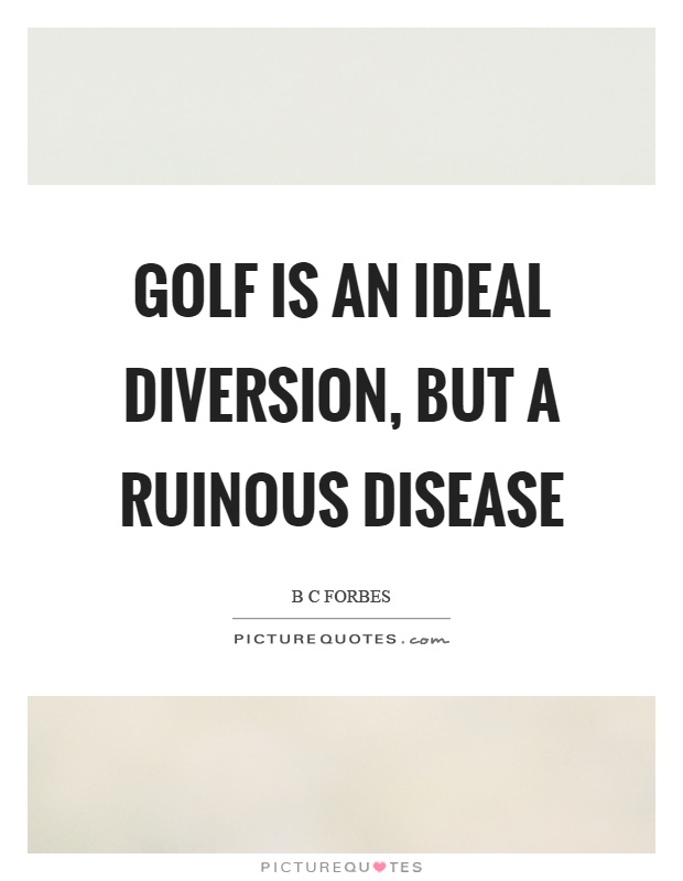 Golf is an ideal diversion, but a ruinous disease Picture Quote #1