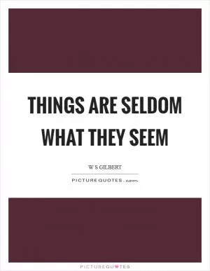 Things are seldom what they seem Picture Quote #1