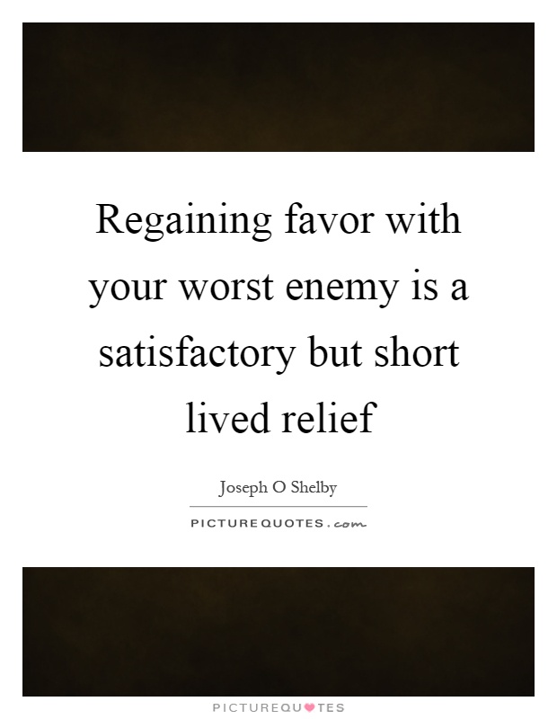 Regaining favor with your worst enemy is a satisfactory but short lived relief Picture Quote #1