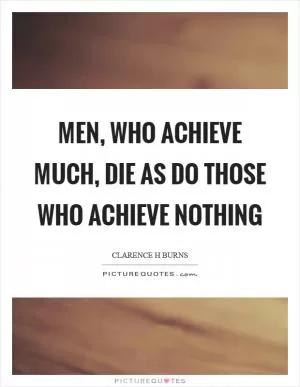 Men, who achieve much, die as do those who achieve nothing Picture Quote #1