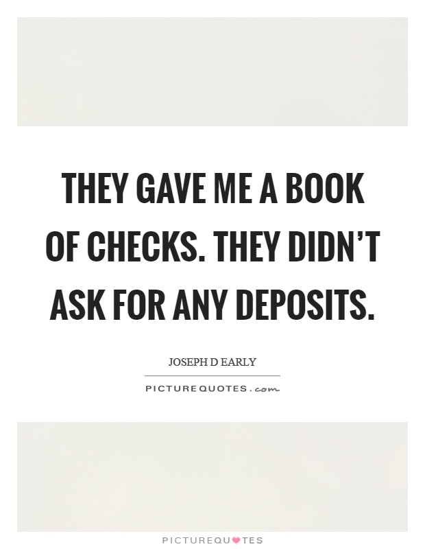 They gave me a book of checks. They didn't ask for any deposits Picture Quote #1
