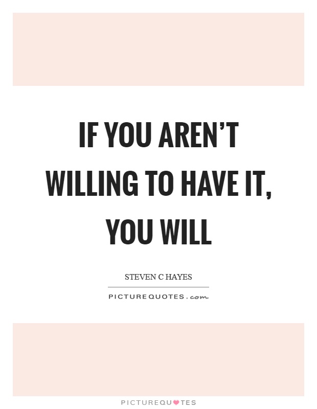 If you aren't willing to have it, you will Picture Quote #1