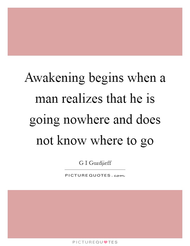 Awakening begins when a man realizes that he is going nowhere and does not know where to go Picture Quote #1