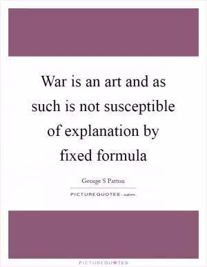 War is an art and as such is not susceptible of explanation by fixed formula Picture Quote #1