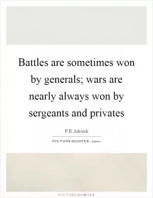 Battles are sometimes won by generals; wars are nearly always won by sergeants and privates Picture Quote #1