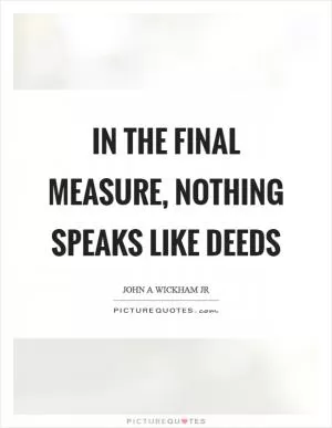 In the final measure, nothing speaks like deeds Picture Quote #1