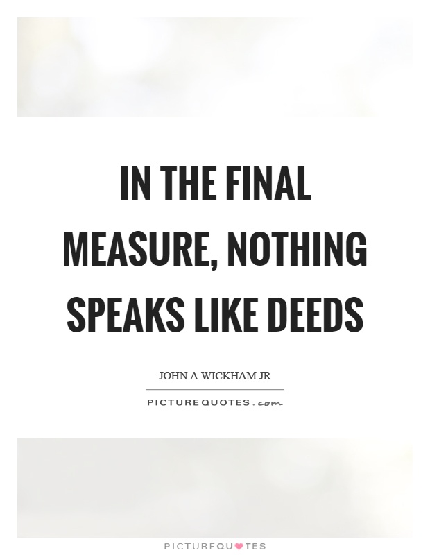 In the final measure, nothing speaks like deeds Picture Quote #1