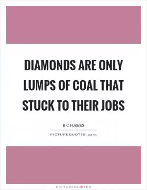Diamonds are only lumps of coal that stuck to their jobs Picture Quote #1
