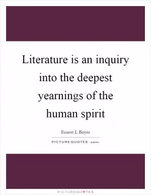 Literature is an inquiry into the deepest yearnings of the human spirit Picture Quote #1