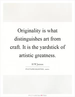 Originality is what distinguishes art from craft. It is the yardstick of artistic greatness Picture Quote #1