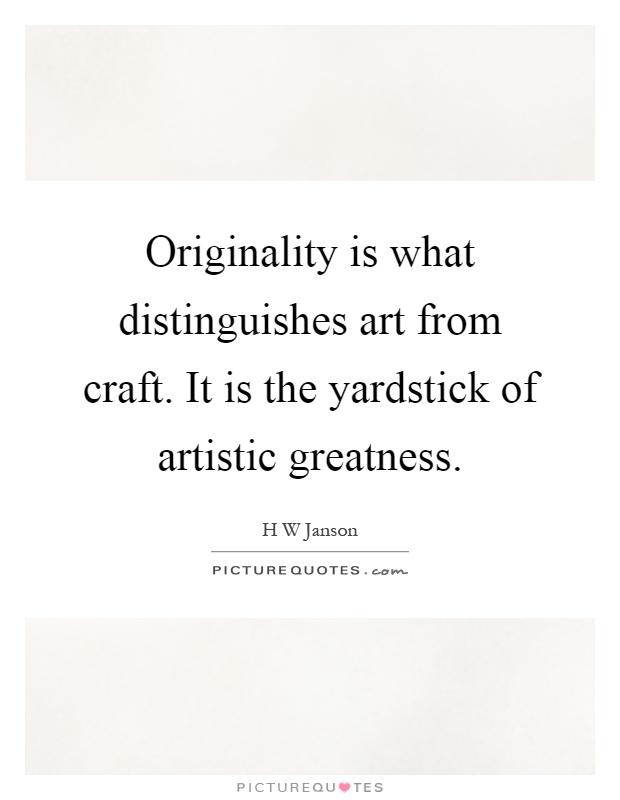 Originality is what distinguishes art from craft. It is the yardstick of artistic greatness Picture Quote #1