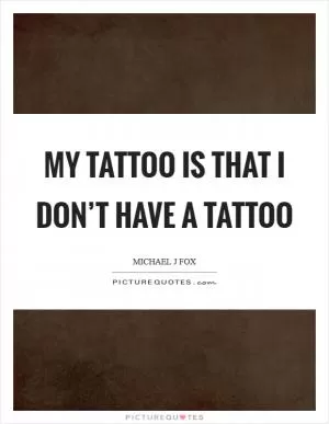 My tattoo is that I don’t have a tattoo Picture Quote #1