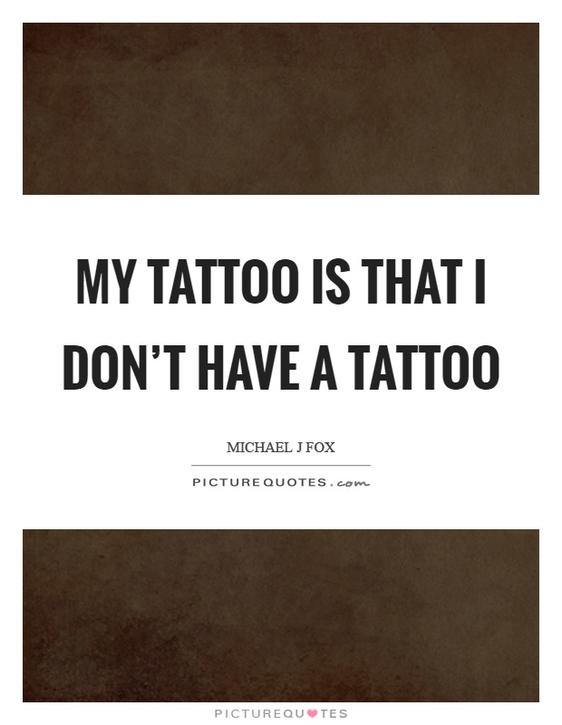 My tattoo is that I don't have a tattoo Picture Quote #1