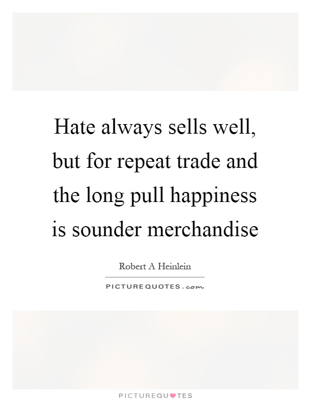 Hate always sells well, but for repeat trade and the long pull happiness is sounder merchandise Picture Quote #1