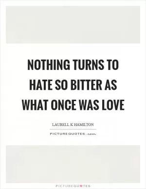 Nothing turns to hate so bitter as what once was love Picture Quote #1