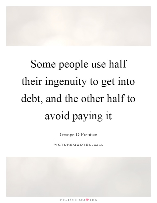 Some people use half their ingenuity to get into debt, and the other half to avoid paying it Picture Quote #1