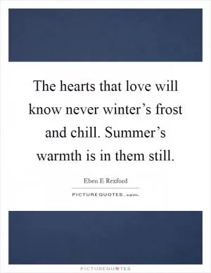 The hearts that love will know never winter’s frost and chill. Summer’s warmth is in them still Picture Quote #1
