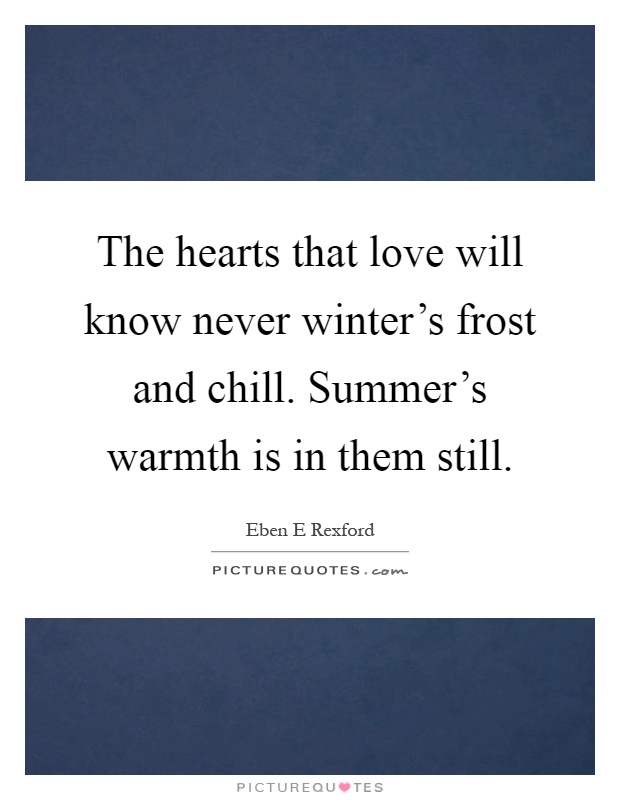 The hearts that love will know never winter's frost and chill. Summer's warmth is in them still Picture Quote #1