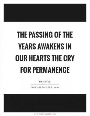 The passing of the years awakens in our hearts the cry for permanence Picture Quote #1