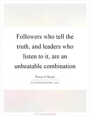 Followers who tell the truth, and leaders who listen to it, are an unbeatable combination Picture Quote #1