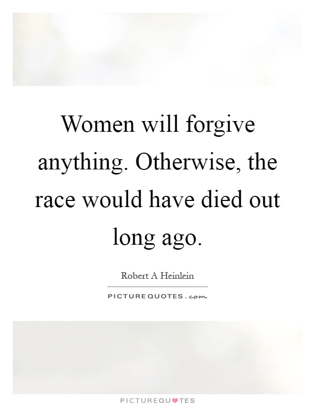Women will forgive anything. Otherwise, the race would have died out long ago Picture Quote #1