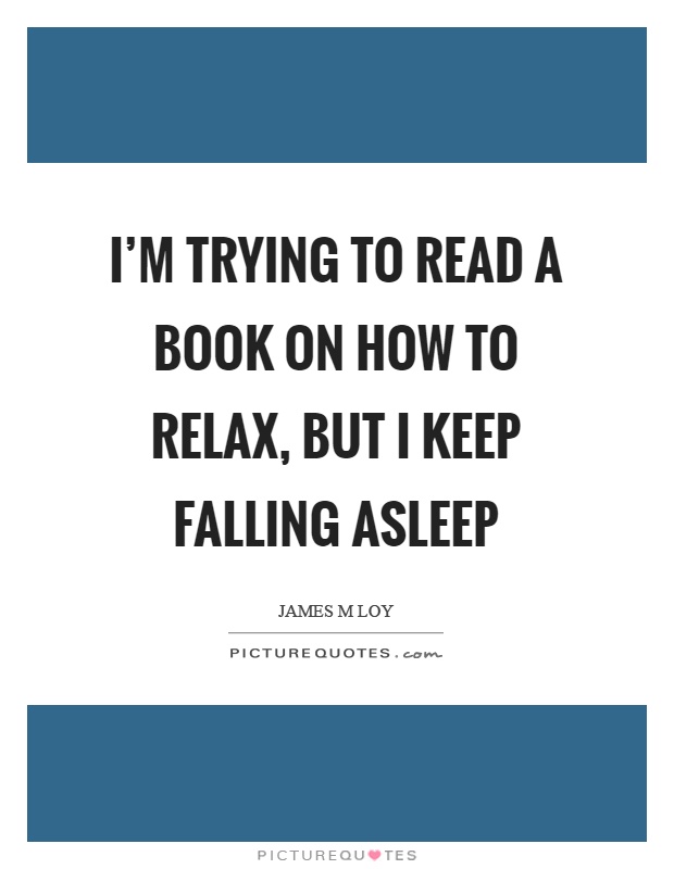 I'm trying to read a book on how to relax, but I keep falling asleep Picture Quote #1