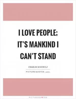 I love people; it’s mankind I can’t stand Picture Quote #1