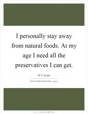 I personally stay away from natural foods. At my age I need all the preservatives I can get Picture Quote #1