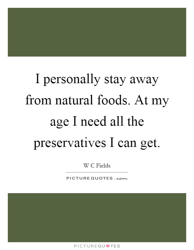 I personally stay away from natural foods. At my age I need all the preservatives I can get Picture Quote #1
