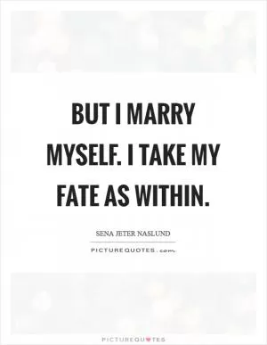 But I marry myself. I take my fate as within Picture Quote #1