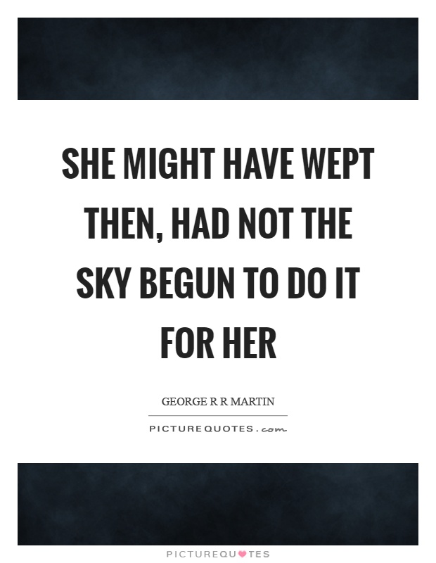She might have wept then, had not the sky begun to do it for her Picture Quote #1