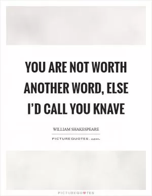 You are not worth another word, else I’d call you knave Picture Quote #1