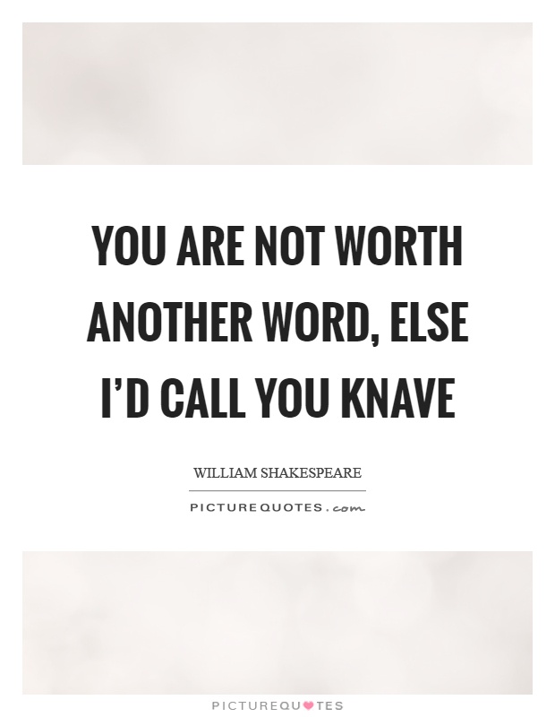 You are not worth another word, else I'd call you knave Picture Quote #1