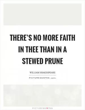 There’s no more faith in thee than in a stewed prune Picture Quote #1