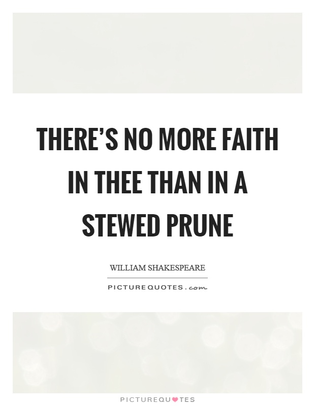 There's no more faith in thee than in a stewed prune Picture Quote #1