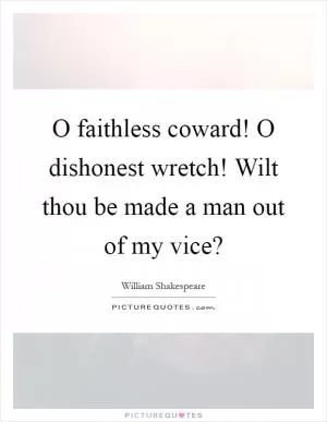 O faithless coward! O dishonest wretch! Wilt thou be made a man out of my vice? Picture Quote #1