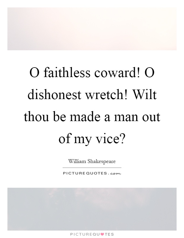 O faithless coward! O dishonest wretch! Wilt thou be made a man out of my vice? Picture Quote #1