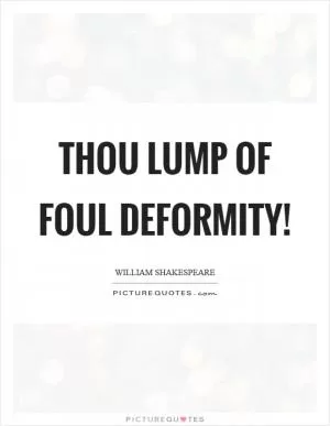 Thou lump of foul deformity! Picture Quote #1